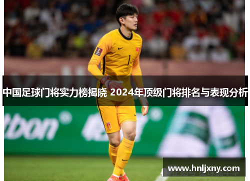 中国足球门将实力榜揭晓 2024年顶级门将排名与表现分析