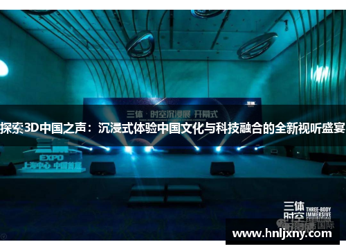 探索3D中国之声：沉浸式体验中国文化与科技融合的全新视听盛宴