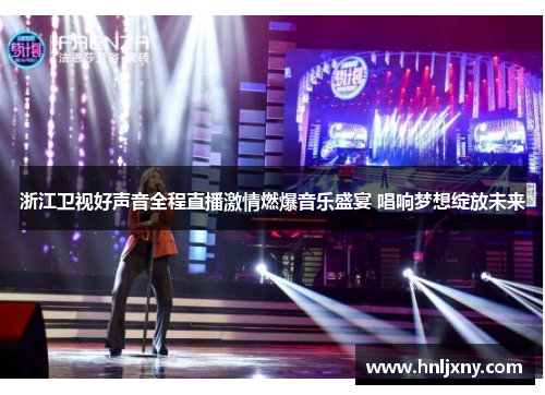 浙江卫视好声音全程直播激情燃爆音乐盛宴 唱响梦想绽放未来