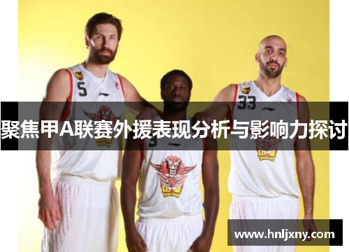 聚焦甲A联赛外援表现分析与影响力探讨